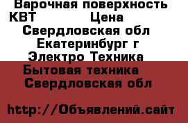 Варочная поверхность КВТ 6004 IX › Цена ­ 1 500 - Свердловская обл., Екатеринбург г. Электро-Техника » Бытовая техника   . Свердловская обл.